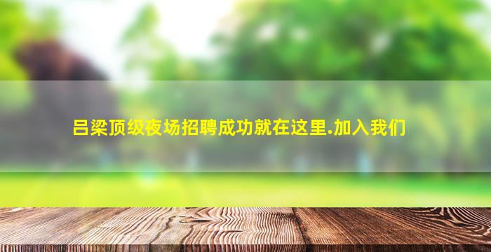 吕梁顶级夜场招聘成功就在这里.加入我们